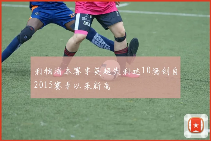 利物浦本赛季英超失利达10场创自2015赛季以来新高